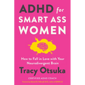ADHD for Smart Ass Women: How to Fall in Love with Your Neurodivergent Brain