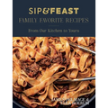 Sip & Feast: Family Favorite Recipes: From Our Kitchen to Yours