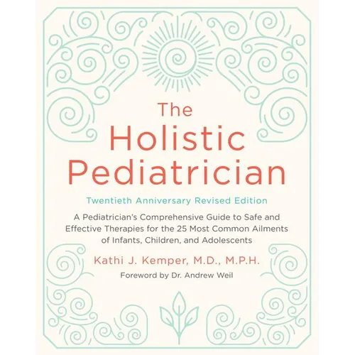 The Holistic Pediatrician, Twentieth Anniversary Revised Edition: A Pediatrician's Comprehensive Guide to Safe and Effective Therapies for the 25 Most