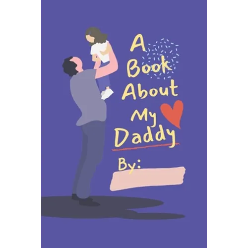 A Book About My Daddy: Fill In The Blank Book With Prompts For Kids to Fill with their Own Words, Drawings and Pictures - Personalized Gifts