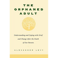The Orphaned Adult: Understanding and Coping with Grief and Change After the Death of Our Parents