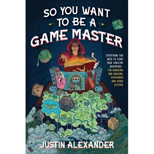So You Want to Be a Game Master: Everything You Need to Start Your Tabletop Adventure for Dungeons and Dragons, Pathfinder, and Other Systems