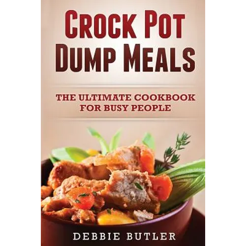 Crockpot Dump Meals: The Ultimate Cookbook For Busy People