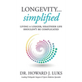 Longevity...Simplified: Living A Longer, Healthier Life Shouldn't Be Complicated