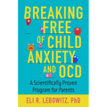 Breaking Free of Child Anxiety and OCD: A Scientifically Proven Program for Parents