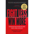 Fight Less, Win More: How Master Negotiators Influence Hearts, Minds, and Deals