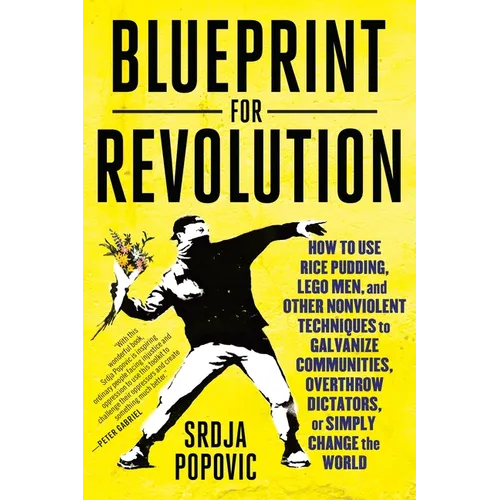 Blueprint for Revolution: How to Use Rice Pudding, Lego Men, and Other Nonviolent Techniques to Galvanize Communities, Overthrow Dictators, or Simply