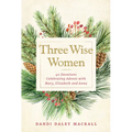 Three Wise Women: 40 Devotions Celebrating Advent with Mary, Elizabeth, and Anna