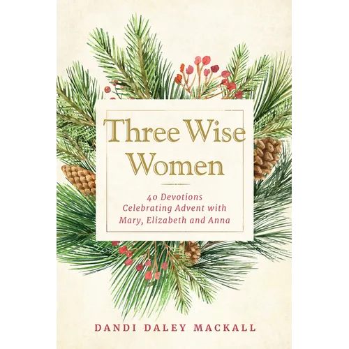 Three Wise Women: 40 Devotions Celebrating Advent with Mary, Elizabeth, and Anna