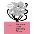 The Noma Guide to Building Flavour: Including Recipes and Techniques for Sauces, Butters, Broths, Reductions, Preserves, Vinaigrettes, Flavoured Salts