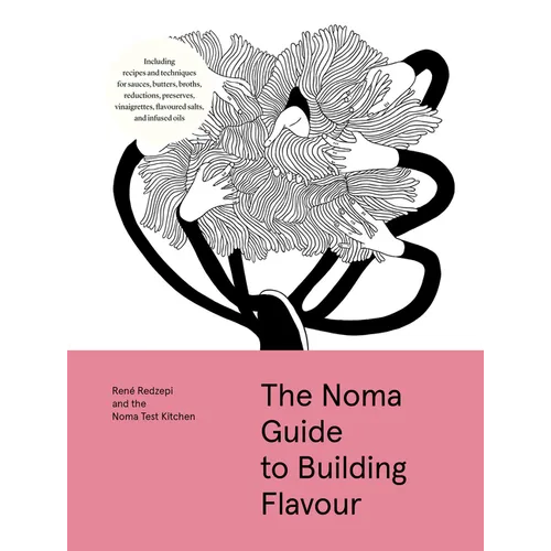 The Noma Guide to Building Flavour: Including Recipes and Techniques for Sauces, Butters, Broths, Reductions, Preserves, Vinaigrettes, Flavoured Salts
