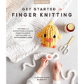 Get Started in Finger Knitting: Patterns and Instructions for Making Chunky Blankets, Cozy Pillows, and Cute Stuffies by Hand