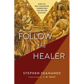 Follow the Healer: Biblical and Theological Foundations for Healing Ministry
