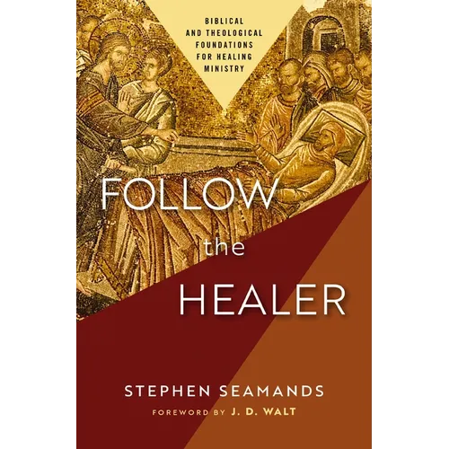 Follow the Healer: Biblical and Theological Foundations for Healing Ministry