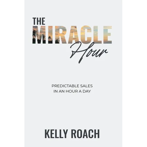 The Miracle Hour: Predictable Sales in an Hour a Day