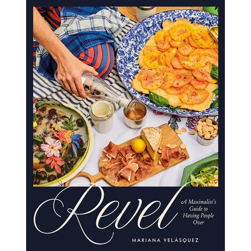 Revel: A Maximalist's Guide to Having People Over [A Hosting Cookbook]