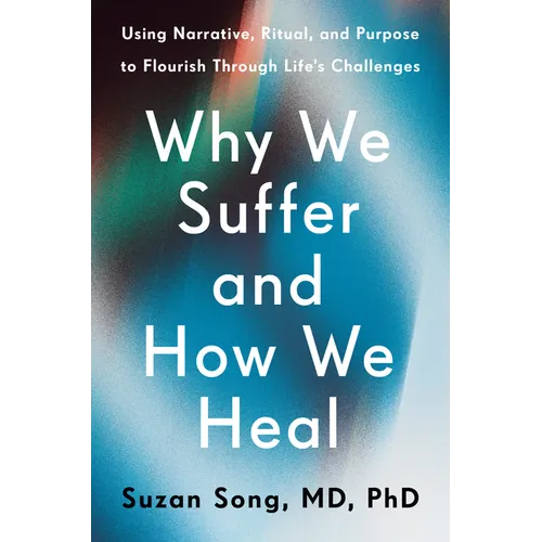 Why We Suffer and How We Heal: Using Narrative, Ritual, and Purpose to Flourish Through Life's Challenges