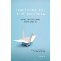 Practicing the Here and Now: Being Intentional with Step 11, Using Prayer & Meditation to Work All the Steps