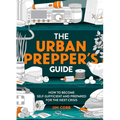 The Urban Prepper's Guide: How to Become Self-Sufficient and Prepared for the Next Crisis