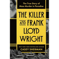 The Killer and Frank Lloyd Wright: The True Story of Mass Murder in Paradise