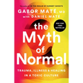 The Myth of Normal: Trauma, Illness, and Healing in a Toxic Culture