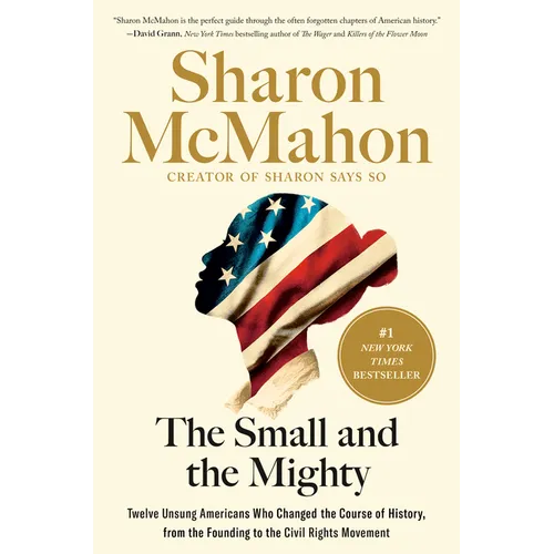 The Small and the Mighty: Twelve Unsung Americans Who Changed the Course of History, from the Founding to the Civil Rights Movement