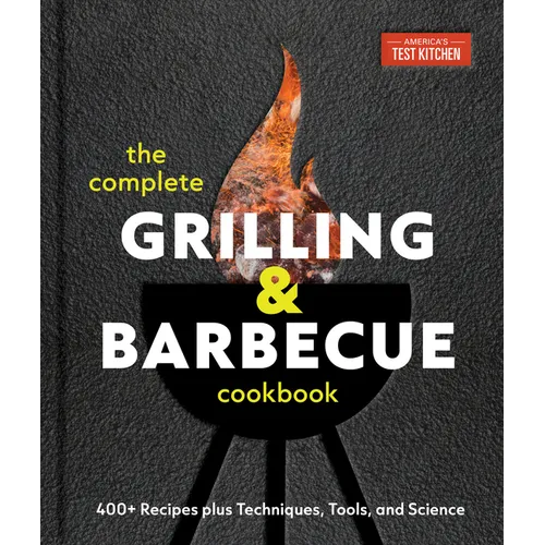 The Complete Grilling and Barbecue Cookbook: 400+ Recipes Plus Techniques, Tools, and Science