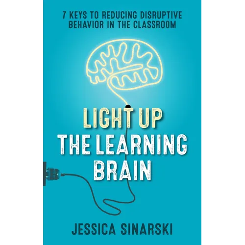 Light Up the Learning Brain: 7 Keys to Reducing Disruptive Behavior in the Classroom
