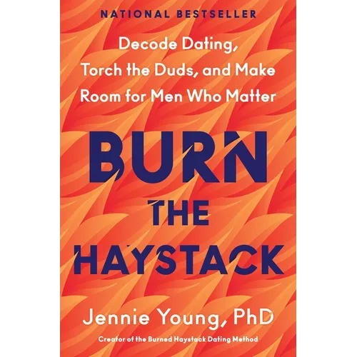 Burn the Haystack: Decode Dating, Torch the Duds, and Make Room for Men Who Matter