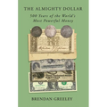 The Almighty Dollar: 500 Years of the World's Most Powerful Money