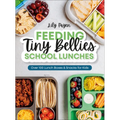 Feeding Tiny Bellies: School Lunches: Over 100 Lunch Boxes and Snacks for Kids