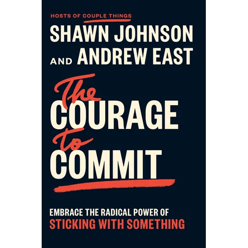 The Courage to Commit: Embrace the Radical Power of Sticking with Something