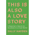 This Is Also a Love Story: A Reporter's Search for Goodness in a Cruel World
