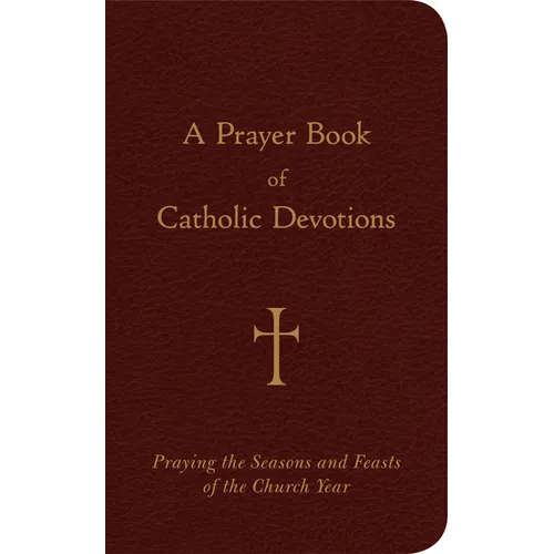 A Prayer Book of Catholic Devotions: Praying the Seasons and Feasts of the Church Year