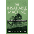 The Insatiable Machine: How Capitalism Conquered the World