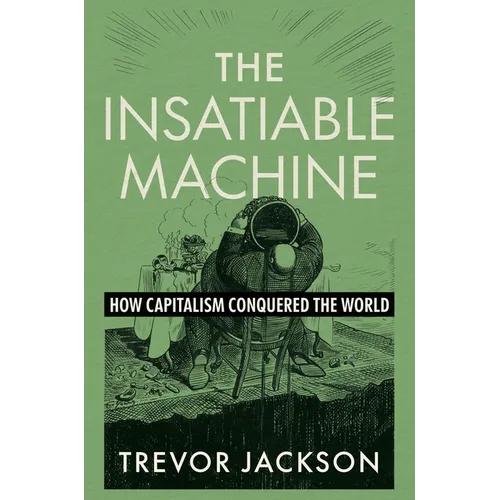 The Insatiable Machine: How Capitalism Conquered the World