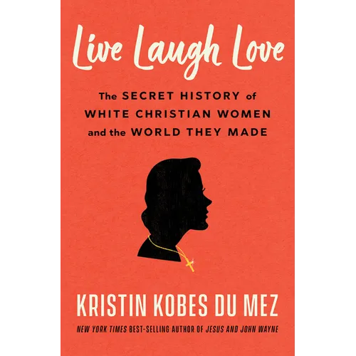 Live Laugh Love: The Secret History of White Christian Women and the World They Made