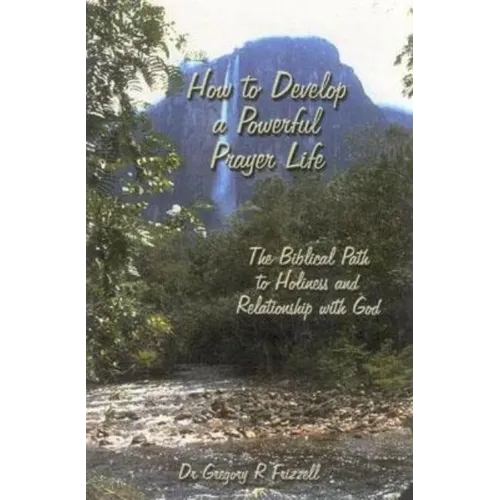 How to Develop a Powerful Prayer Life: The Biblical Path to Holiness and Relationship with God