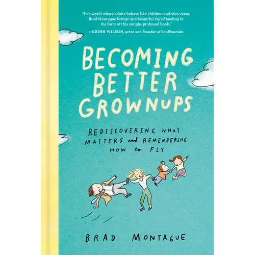 Becoming Better Grownups: Rediscovering What Matters and Remembering How to Fly