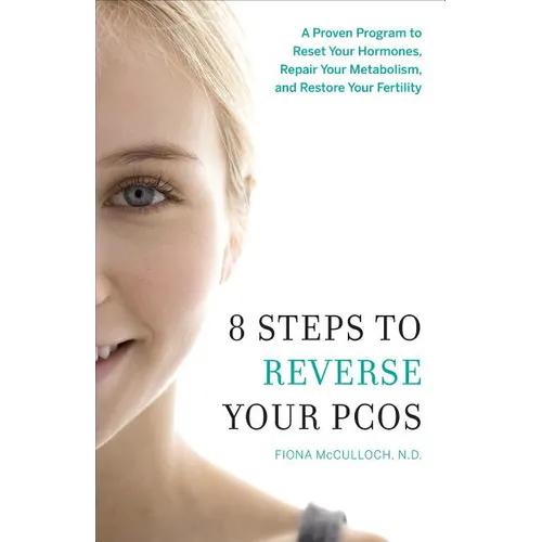 8 Steps to Reverse Your PCOS: A Proven Program to Reset Your Hormones, Repair Your Metabolism, and Restore Your Fertility