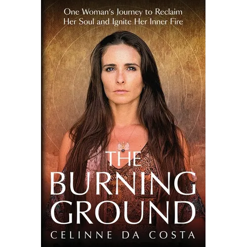 The Burning Ground: One Woman's Journey to Reclaim Her Soul and Ignite Her Inner Fire