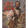 A Spy Called James: The True Story of James Lafayette, Revolutionary War Double Agent