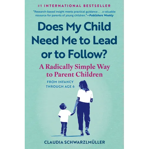 Does My Child Need Me to Lead or to Follow?: A Radically Simple Way to Parent Children from Infancy Through Age 6