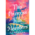 This Princess Kills Monsters: The Misadventures of a Fairy-Tale Stepsister: A Novel