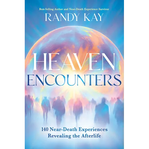 Heaven Encounters: 140 Near-Death Experiences Revealing the Afterlife