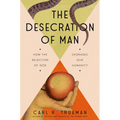 The Desecration of Man: How the Rejection of God Degrades Our Humanity