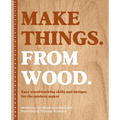 Make Things. from Wood: Easy Woodworking Skills and Designs for the Modern Maker