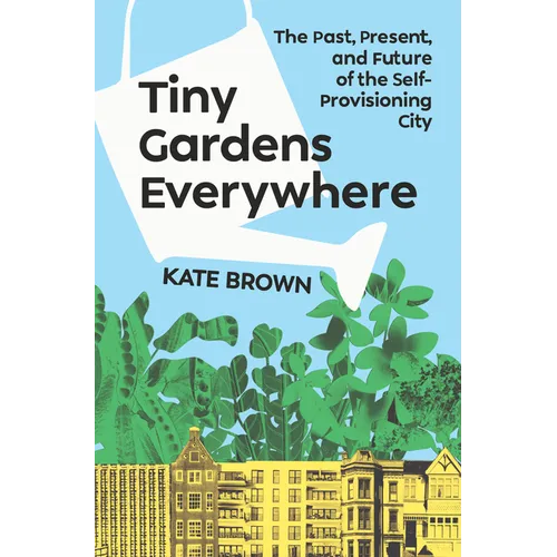 Tiny Gardens Everywhere: The Past, Present, and Future of the Self-Provisioning City