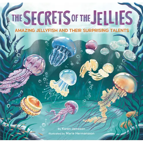 The Secrets of the Jellies: Amazing Jellyfish and Their Surprising Talents