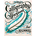 Calligraphy Workbook for Beginners: Simple and Modern Handwriting - A Beginner's Guide to Mindful Lettering, Transforming Your Notes into Art and Unle